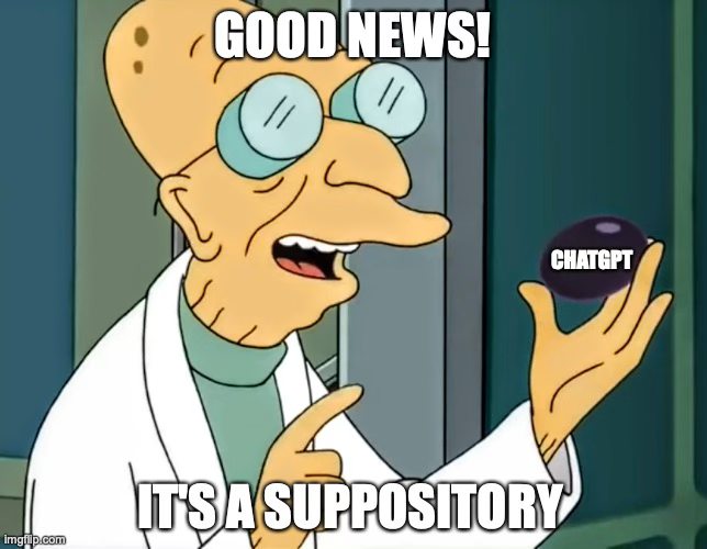Futurama meme. Professor Farnsworth holds up a large, avocado-sized pill labeled ChatGPT and says, "Good news! It's a suppository."